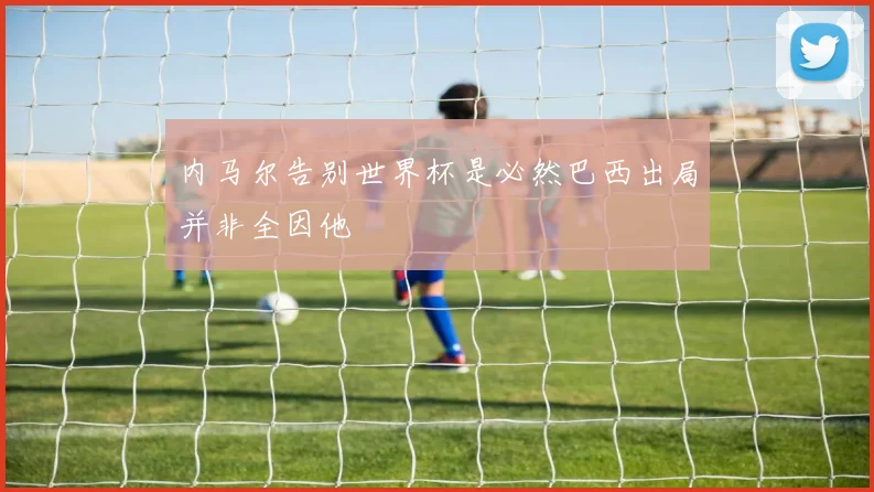 内马尔告别世界杯是必然巴西出局并非全因他