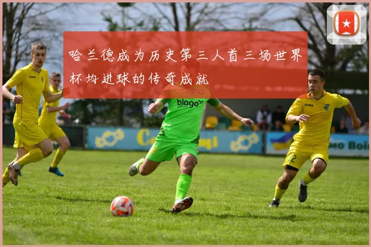 哈兰德成为历史第三人首三场世界杯均进球的传奇成就