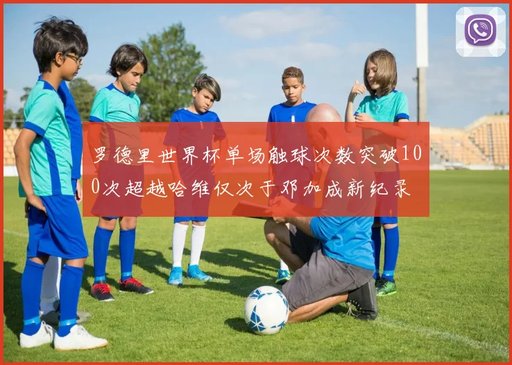 罗德里世界杯单场触球次数突破100次超越哈维仅次于邓加成新纪录