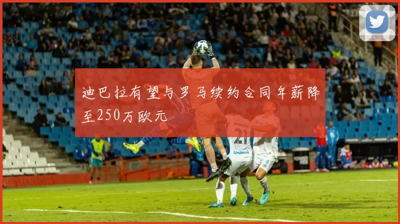 迪巴拉有望与罗马续约合同年薪降至250万欧元