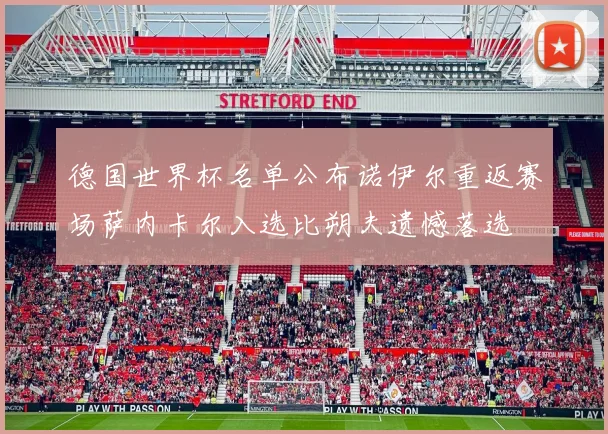 德国世界杯名单公布诺伊尔重返赛场萨内卡尔入选比朔夫遗憾落选
