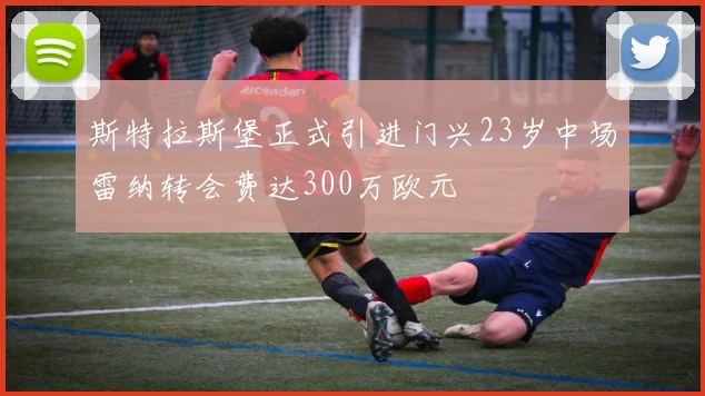 斯特拉斯堡正式引进门兴23岁中场雷纳转会费达300万欧元