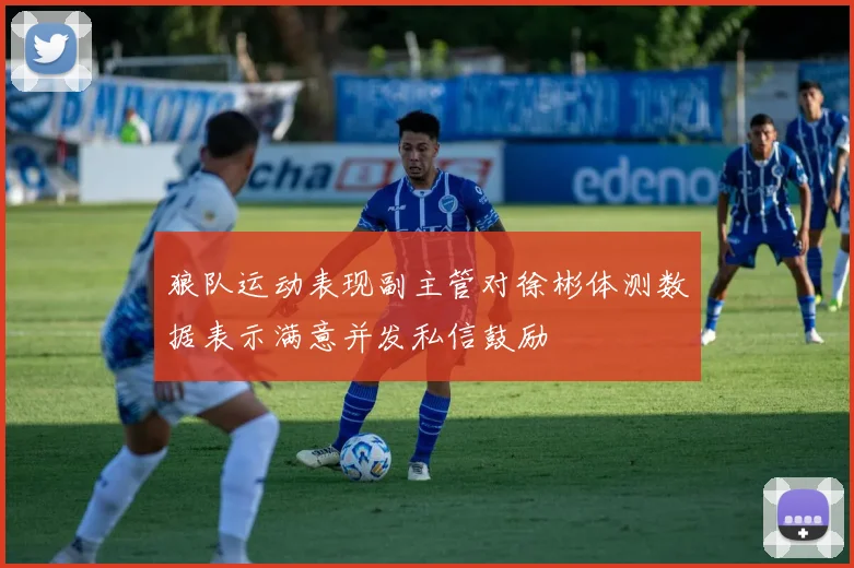 狼队运动表现副主管对徐彬体测数据表示满意并发私信鼓励