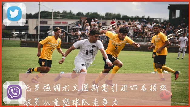 毛罗强调尤文图斯需引进四名顶级球员以重塑球队竞争力
