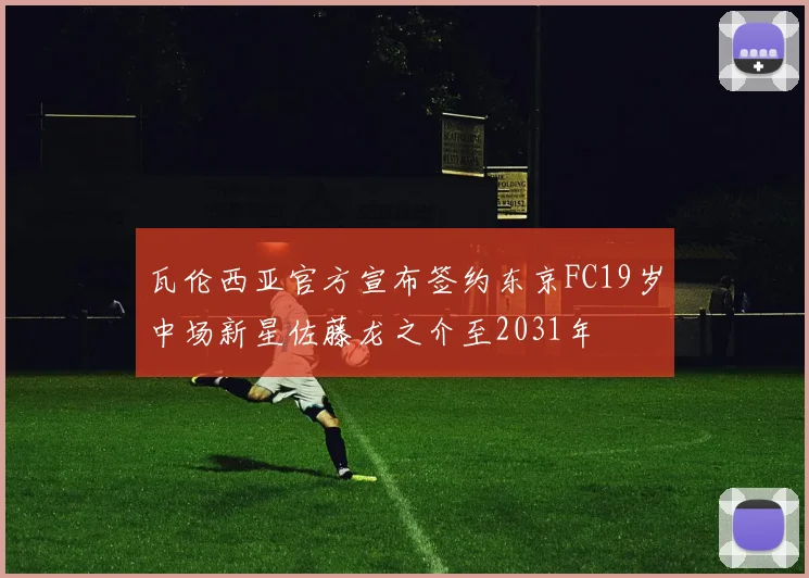 瓦伦西亚官方宣布签约东京FC19岁中场新星佐藤龙之介至2031年