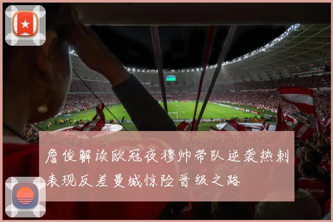 詹俊解读欧冠夜穆帅带队逆袭热刺表现反差曼城惊险晋级之路