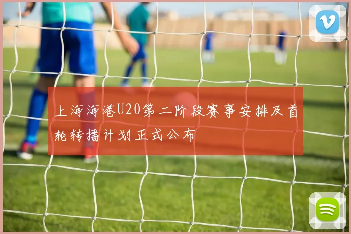 上海海港U20第二阶段赛事安排及首轮转播计划正式公布