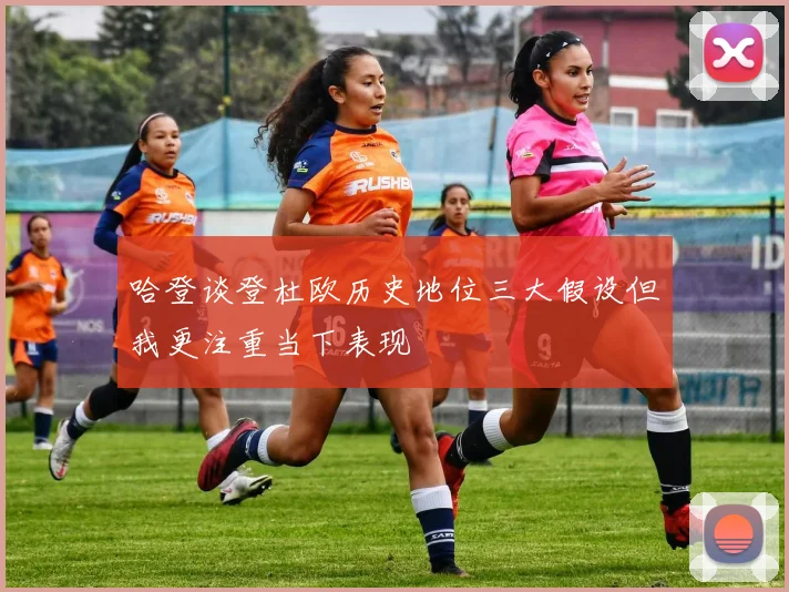 哈登谈登杜欧历史地位三大假设但我更注重当下表现