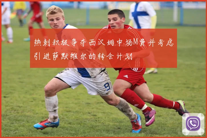 热刺积极争夺西汉姆中场M费并考虑引进萨默维尔的转会计划