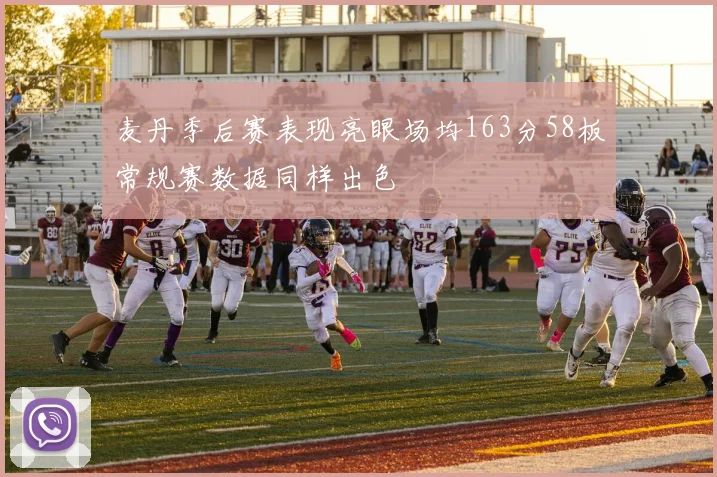 麦丹季后赛表现亮眼场均163分58板常规赛数据同样出色